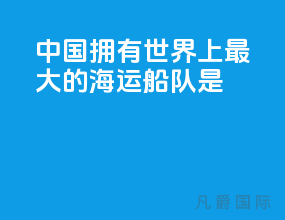 中国拥有世界上最大的海运船队是