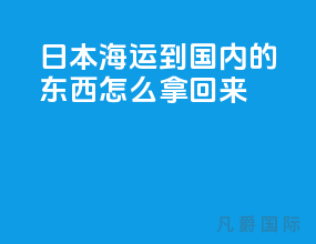 日本海运到国内的东西怎么拿回来