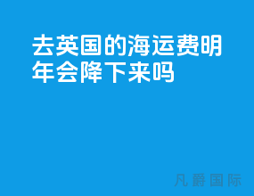 去英国的海运费明年会降下来吗