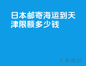 日本邮寄海运到天津限额多少钱