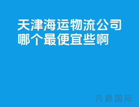 天津海运物流公司哪个最便宜些啊