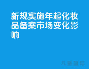 &quot;新规&quot; 实施,2021年起化妆品备案市场变化影响？