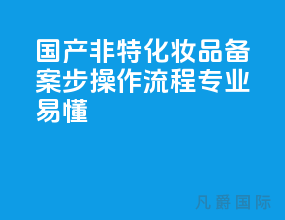 国产非特化妆品备案 6步操作流程-[专业易懂]