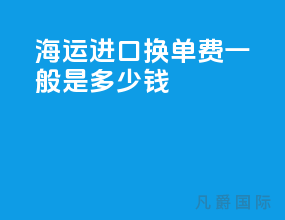 海运进口换单费一般是多少钱