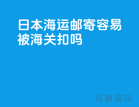 日本海运邮寄容易被海关扣吗
