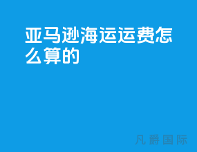 亚马逊海运运费怎么算的