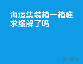 海运集装箱一箱难求缓解了吗