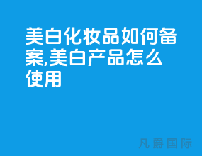 美白化妆品如何备案,美白产品怎么使用