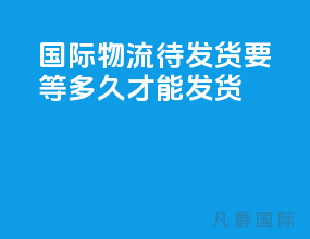 国际物流待发货要等多久才能发货