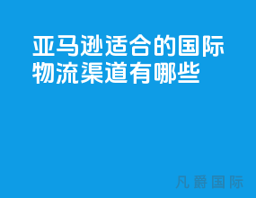 亚马逊适合的国际物流渠道有哪些