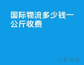 国际物流多少钱一公斤收费