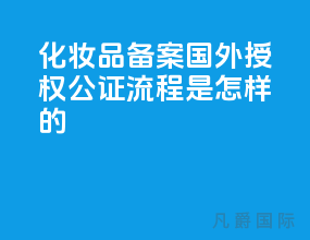 化妆品备案国外授权公证流程是怎样的