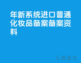 2021年新系统 进口普通化妆品备案备案资料