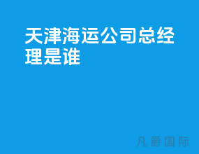 天津海运公司总经理是谁