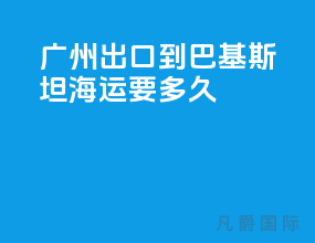 广州出口到巴基斯坦海运要多久