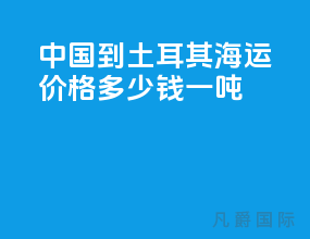 中国到土耳其海运价格多少钱一吨