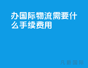 办国际物流需要什么手续费用
