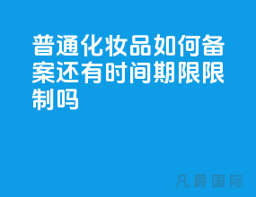 普通化妆品如何备案 还有时间期限限制吗?