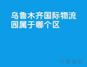 乌鲁木齐国际物流园属于哪个区