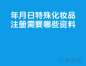 21年5月1日特殊化妆品注册需要哪些资料