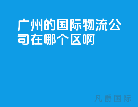 广州的国际物流公司在哪个区啊