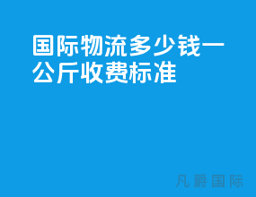 国际物流多少钱一公斤收费标准