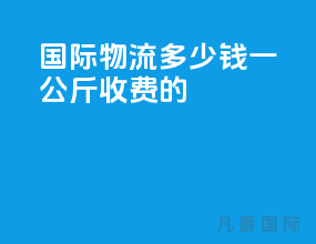 国际物流多少钱一公斤收费的