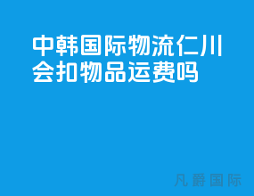 中韩国际物流仁川会扣物品运费吗