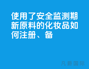 使用了安全监测期新原料的化妆品如何注册、备