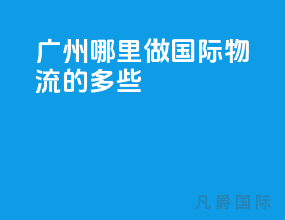 广州哪里做国际物流的多些