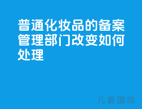 普通化妆品的备案管理部门改变如何处理？