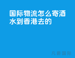 国际物流怎么寄酒水到香港去的