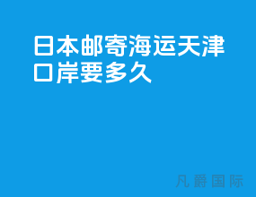 日本邮寄海运天津口岸要多久