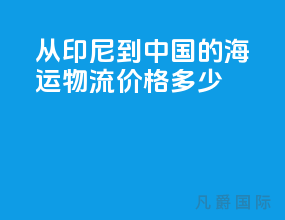 从印尼到中国的海运物流价格多少