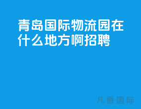青岛国际物流园在什么地方啊招聘