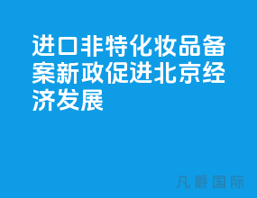 进口非特化妆品备案新政促进＂北京经济＂发展