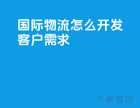 国际物流怎么开发客户需求