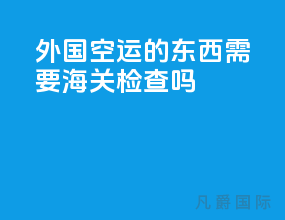 外国空运的东西需要海关检查吗