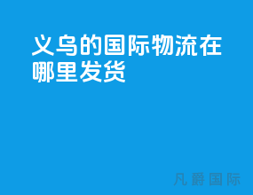 义乌的国际物流在哪里发货