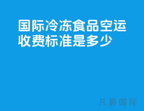 国际冷冻食品空运收费标准是多少