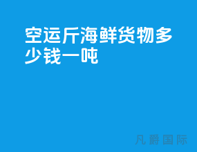 空运100斤海鲜货物多少钱一吨