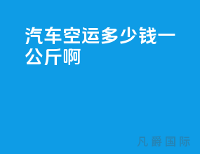 汽车空运多少钱一公斤啊