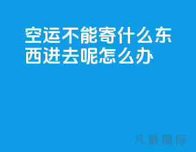 空运不能寄什么东西进去呢怎么办