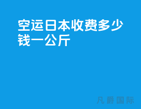 空运日本收费多少钱一公斤