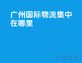 广州国际物流集中在哪里