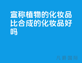 宣称植物的化妆品比合成的化妆品好吗?