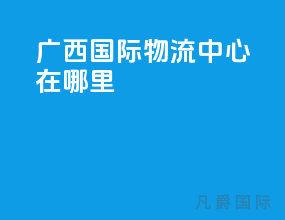 广西国际物流中心在哪里