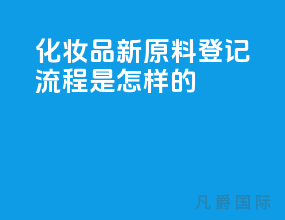 化妆品新原料登记流程是怎样的？