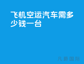 飞机空运汽车需多少钱一台