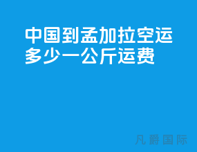 中国到孟加拉空运多少一公斤运费